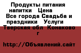 Продукты питания, напитки › Цена ­ 100 - Все города Свадьба и праздники » Услуги   . Тверская обл.,Конаково г.